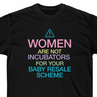 Women are not Incubators for Your Baby Resale Schemes ABORTION RIGHTS TEE TSHIRT